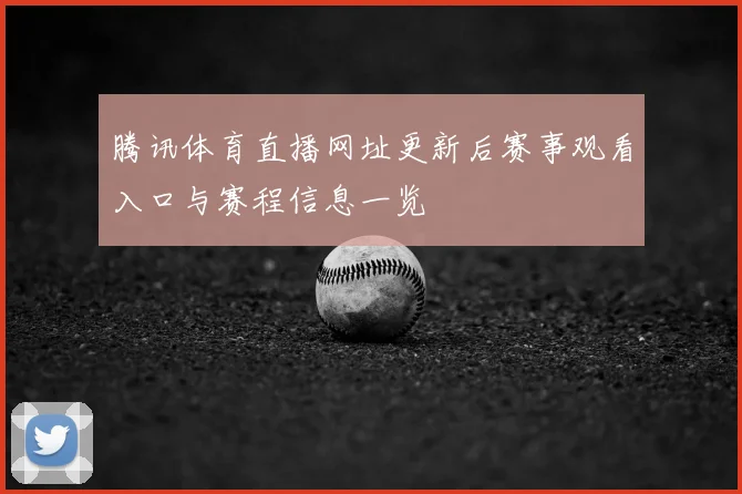腾讯体育直播网址更新后赛事观看入口与赛程信息一览
