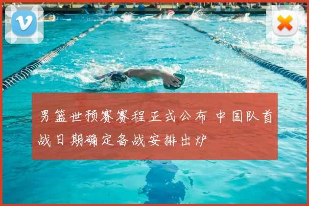 男篮世预赛赛程正式公布 中国队首战日期确定备战安排出炉