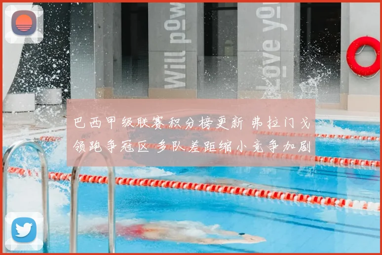 巴西甲级联赛积分榜更新 弗拉门戈领跑争冠区 多队差距缩小竞争加剧