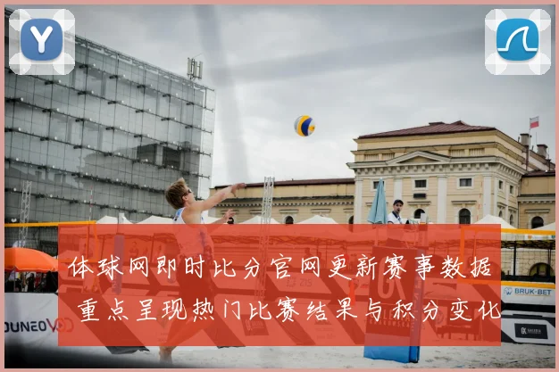体球网即时比分官网更新赛事数据 重点呈现热门比赛结果与积分变化