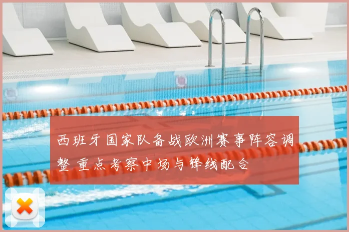 西班牙国家队备战欧洲赛事阵容调整 重点考察中场与锋线配合