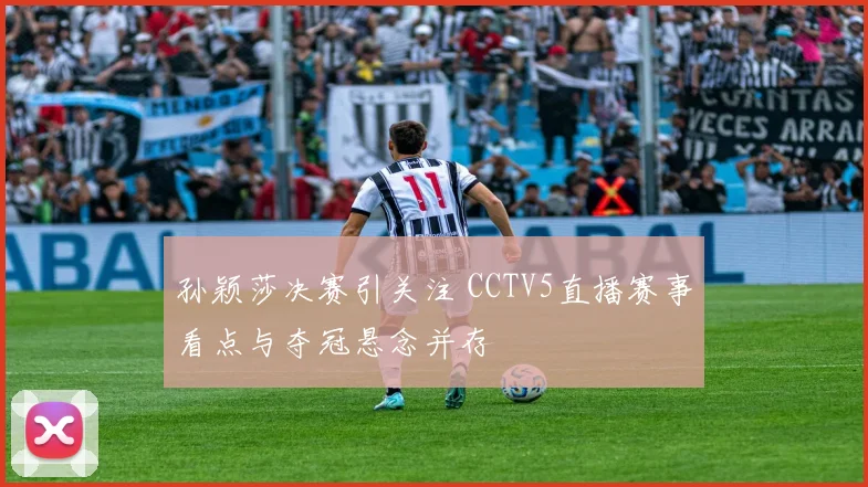 孙颖莎决赛引关注 CCTV5直播赛事看点与夺冠悬念并存