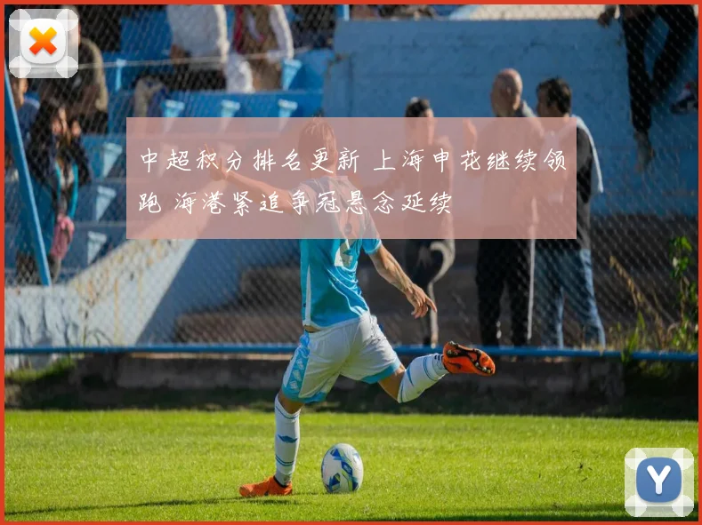 中超积分排名更新 上海申花继续领跑 海港紧追争冠悬念延续