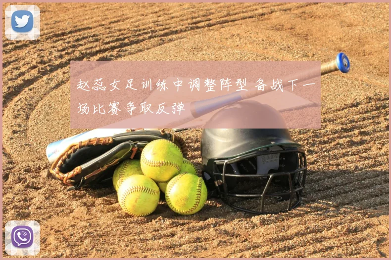 赵蕊女足训练中调整阵型 备战下一场比赛争取反弹