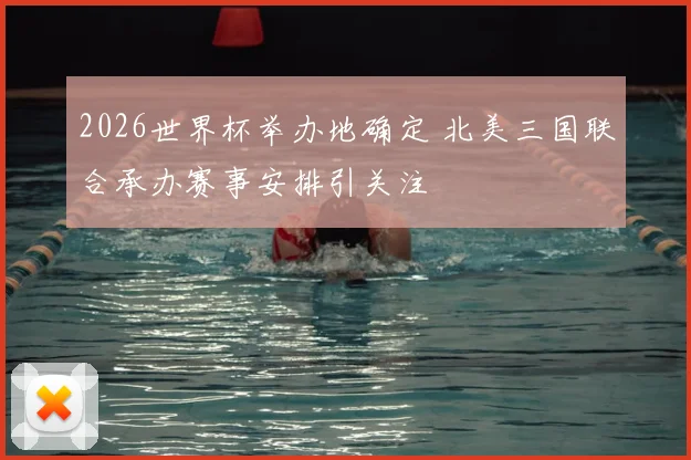 2026世界杯举办地确定 北美三国联合承办赛事安排引关注