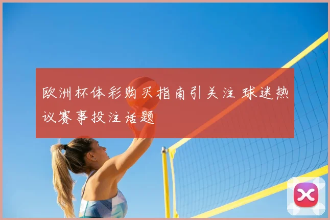 欧洲杯体彩购买指南引关注 球迷热议赛事投注话题