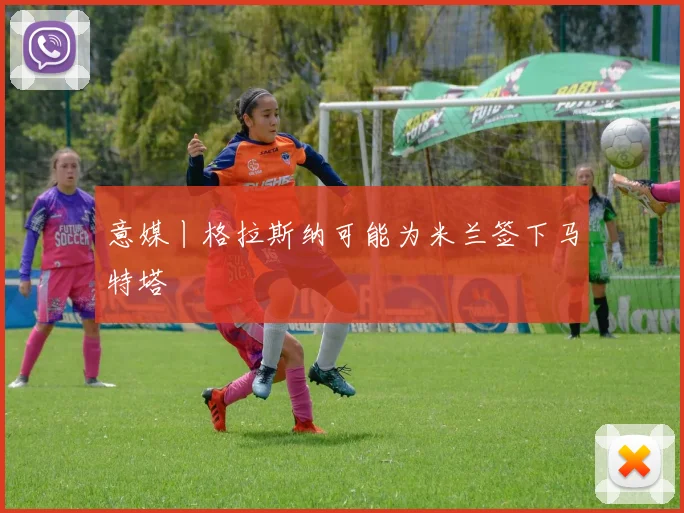 意媒丨格拉斯纳可能为米兰签下马特塔