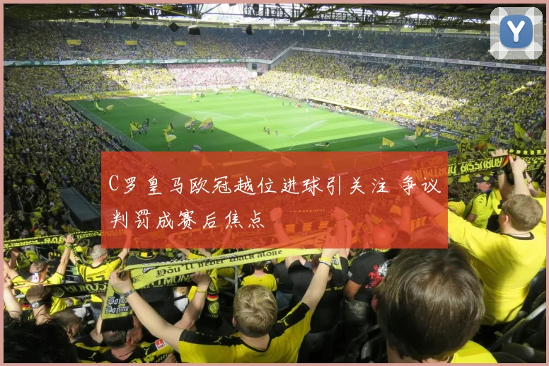 C罗皇马欧冠越位进球引关注 争议判罚成赛后焦点