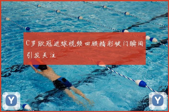 C罗欧冠进球视频回顾精彩破门瞬间引发关注